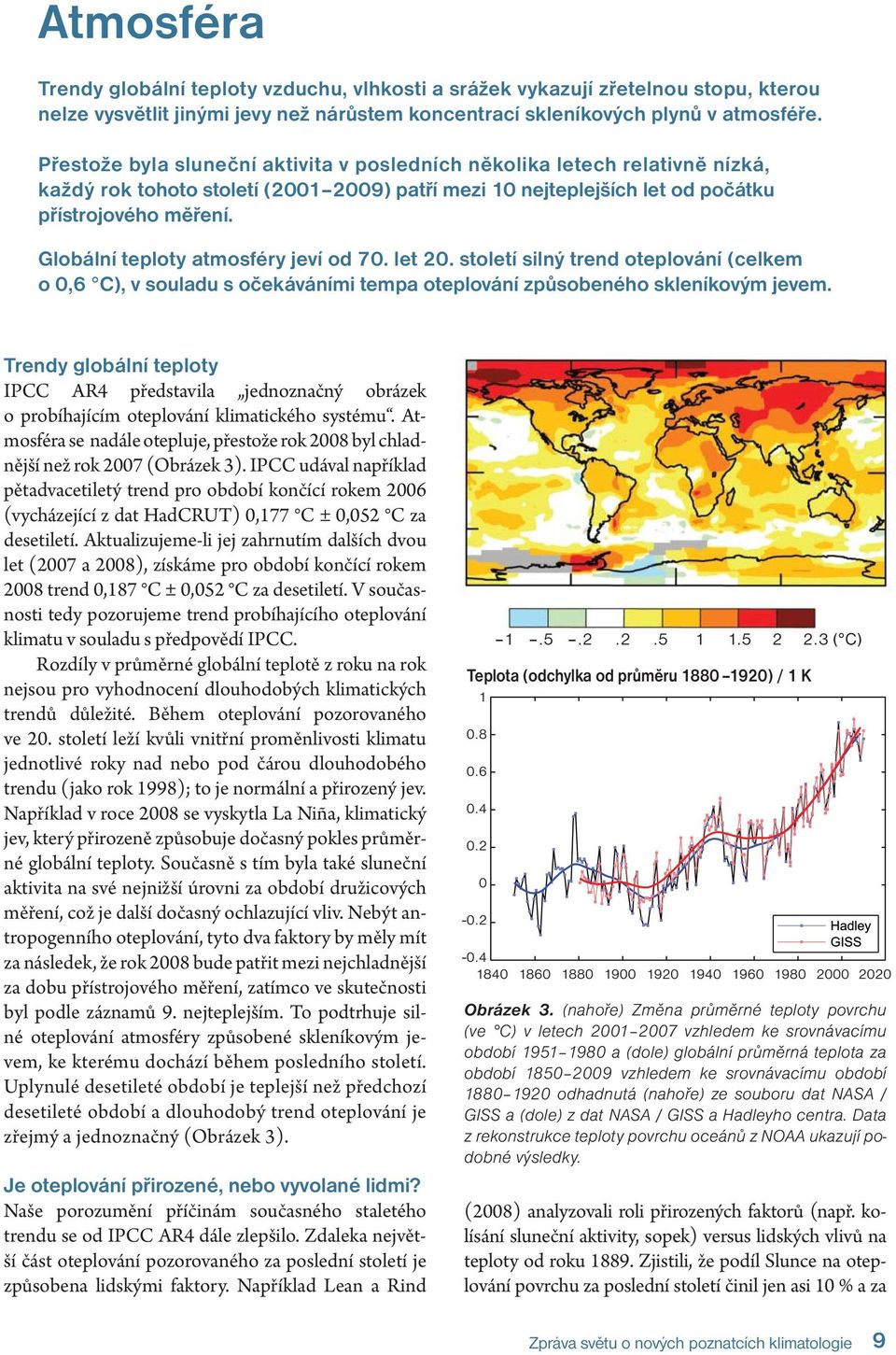 Globální teploty atmosféry jeví od 70. let 20. století silný trend oteplování (celkem o 0,6 C), v soula du s oče káváními tempa oteplování způsobeného skleníkovým jevem.