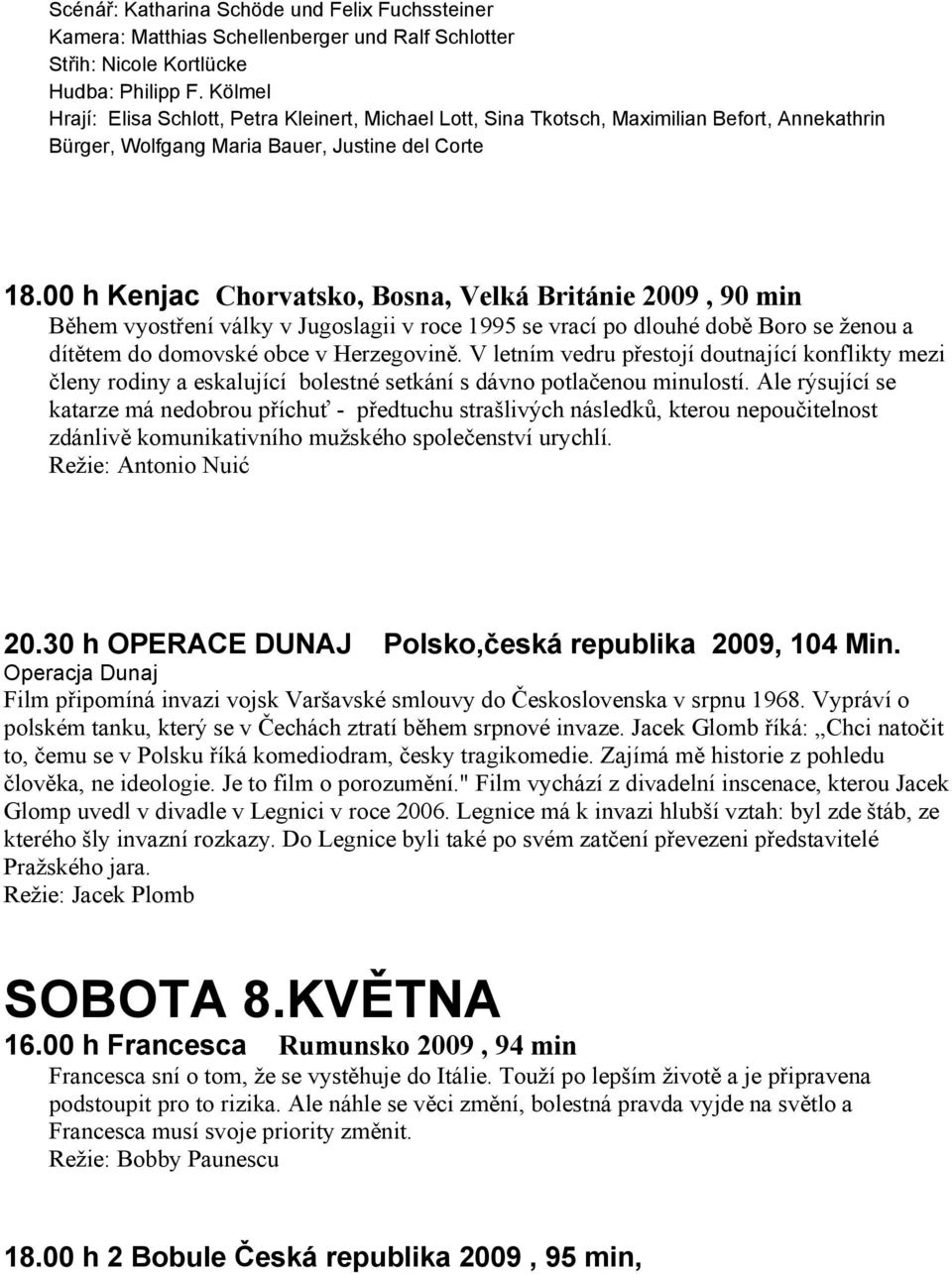 00 h Kenjac Chorvatsko, Bosna, Velká Británie 2009, 90 min Během vyostření války v Jugoslagii v roce 1995 se vrací po dlouhé době Boro se ženou a dítětem do domovské obce v Herzegovině.