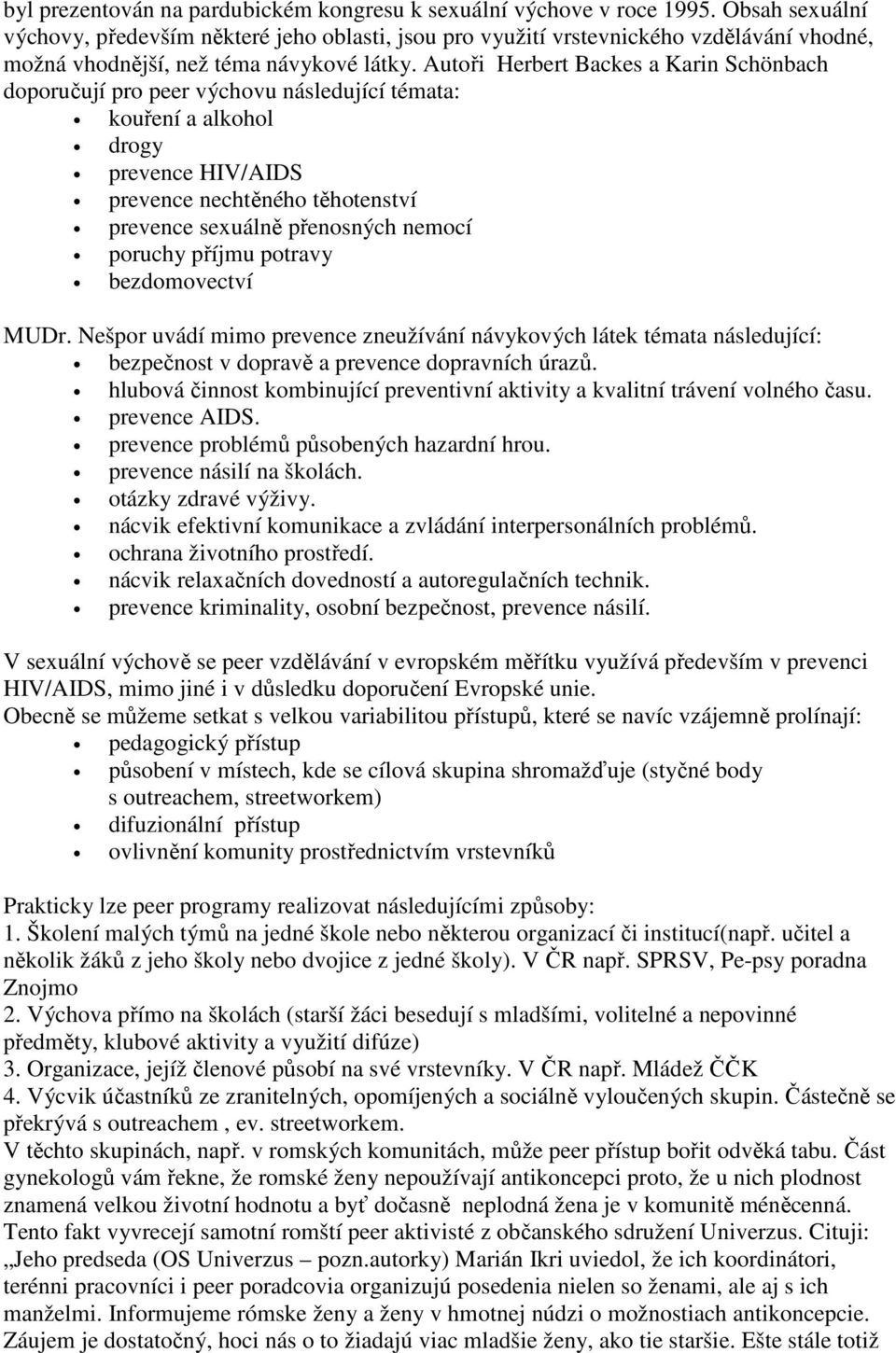 Autoři Herbert Backes a Karin Schönbach doporučují pro peer výchovu následující témata: kouření a alkohol drogy prevence HIV/AIDS prevence nechtěného těhotenství prevence sexuálně přenosných nemocí
