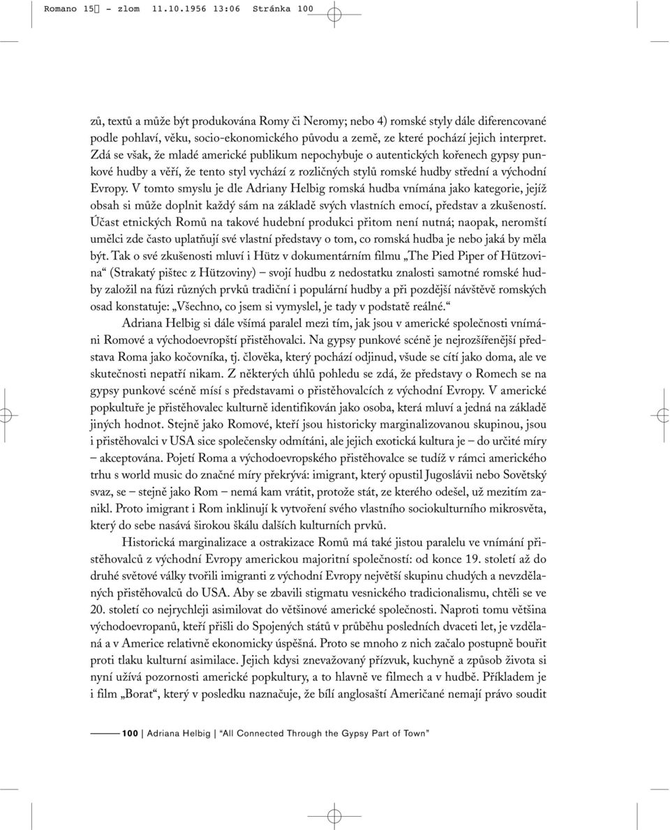 interpret. Zdá se však, že mladé americké publikum nepochybuje o autentických kořenech gypsy punkové hudby a věří, že tento styl vychází z rozličných stylů romské hudby střední a východní Evropy.