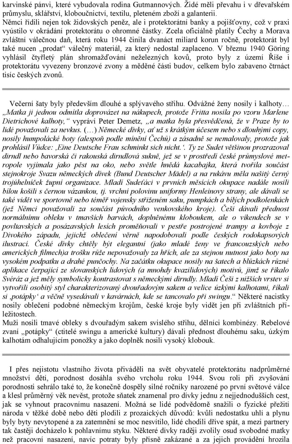 Zcela oficiálně platily Čechy a Morava zvláštní válečnou daň, která roku 1944 činila dvanáct miliard korun ročně, protektorát byl také nucen prodat válečný materiál, za který nedostal zaplaceno.