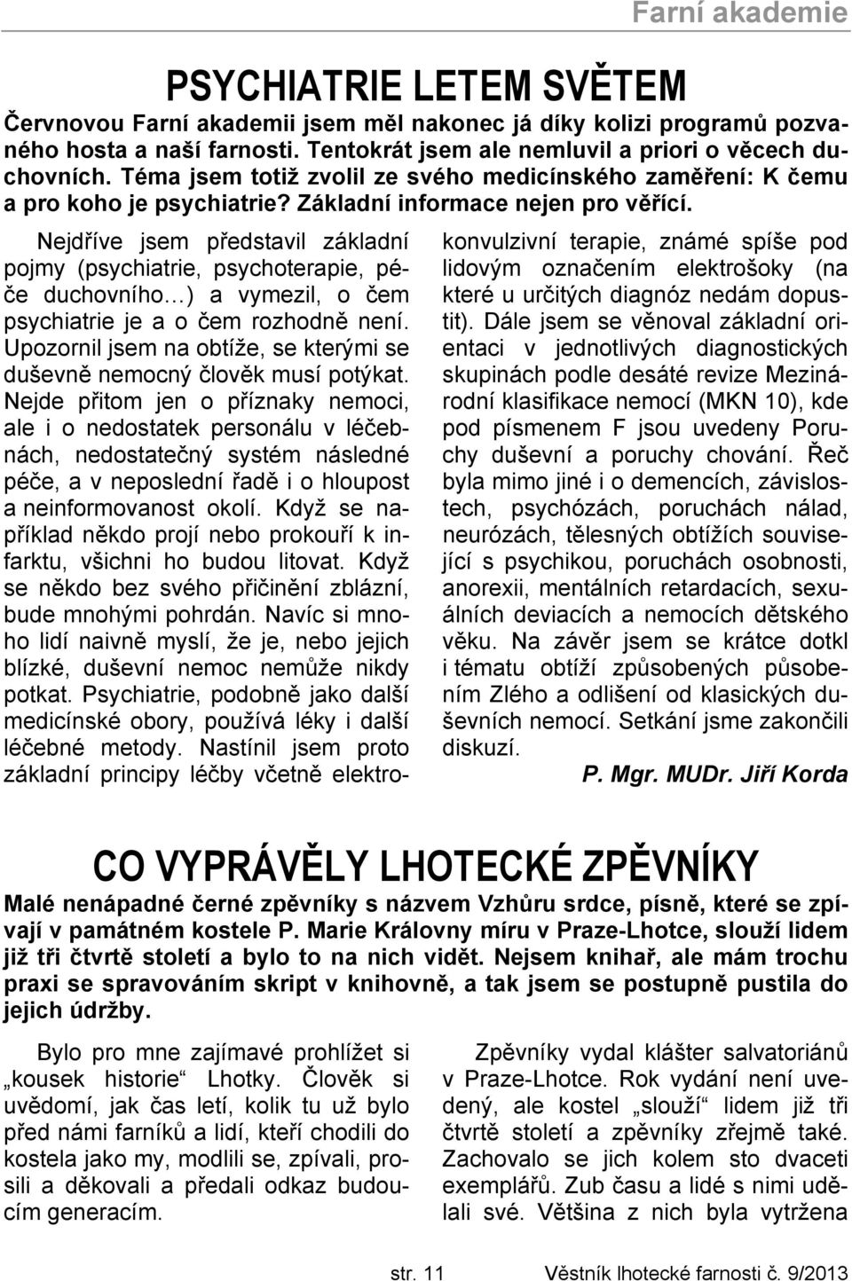 Nejdříve jsem představil základní pojmy (psychiatrie, psychoterapie, péče duchovního ) a vymezil, o čem psychiatrie je a o čem rozhodně není.