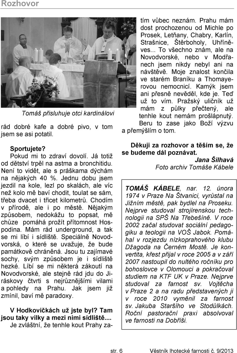 Chodím v přírodě, ale i po městě. Nějakým způsobem, nedokážu to popsat, mě chůze pomáhá prožít přítomnost Hospodina. Mám rád underground, a tak se mi líbí i sídliště.