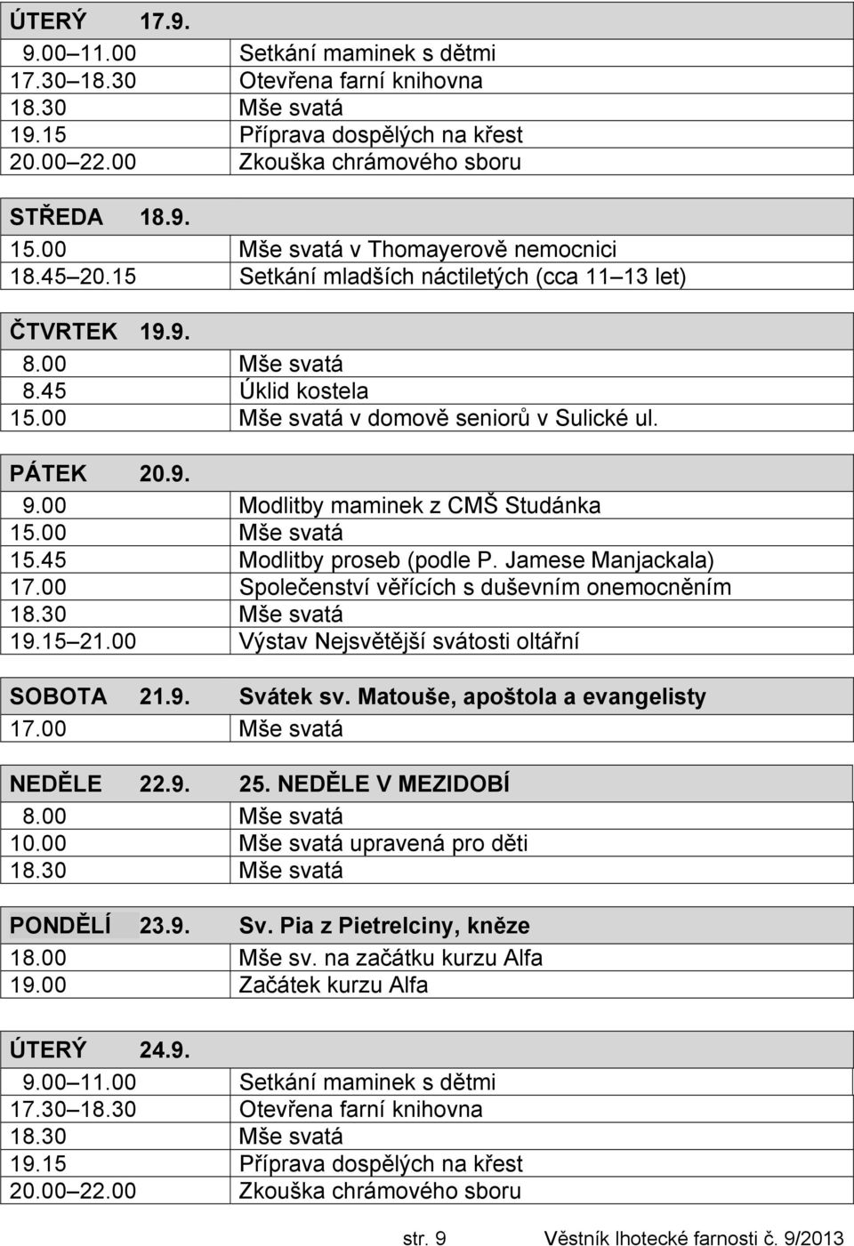 00 Modlitby maminek z CMŠ Studánka 15.00 Mše svatá 15.45 Modlitby proseb (podle P. Jamese Manjackala) 17.00 Společenství věřících s duševním onemocněním 19.15 21.