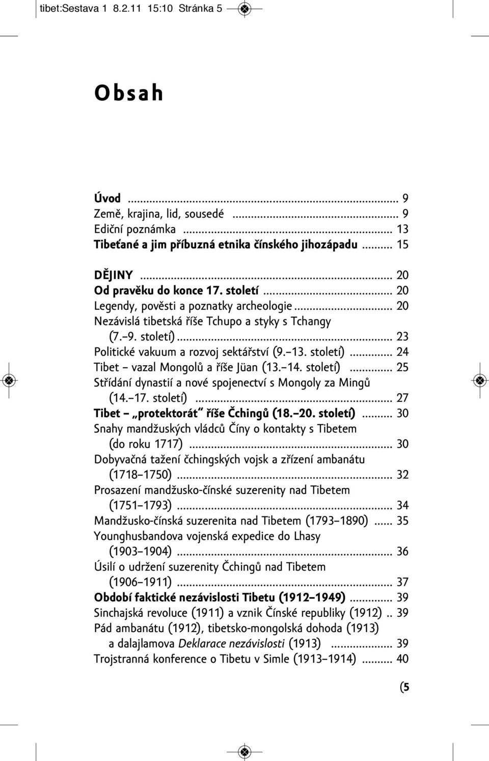 13. století)... 24 tibet vazal Mongolů a říše Jüan (13. 14. století)... 25 Střídání dynastií a nové spojenectví s Mongoly za Mingů (14. 17. století)... 27 Tibet protektorát říše Čchingů (18. 20.