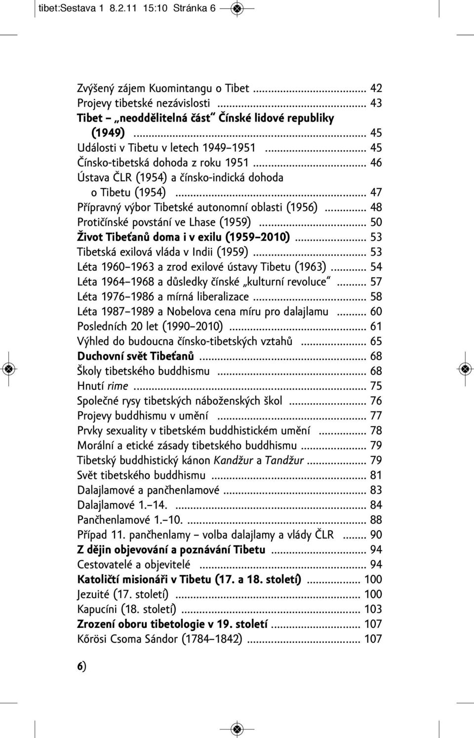 .. 47 Přípravný výbor tibetské autonomní oblasti (1956)... 48 Protičínské povstání ve Lhase (1959)... 50 Život Tibeťanů doma i v exilu (1959 2010)... 53 tibetská exilová vláda v indii (1959).