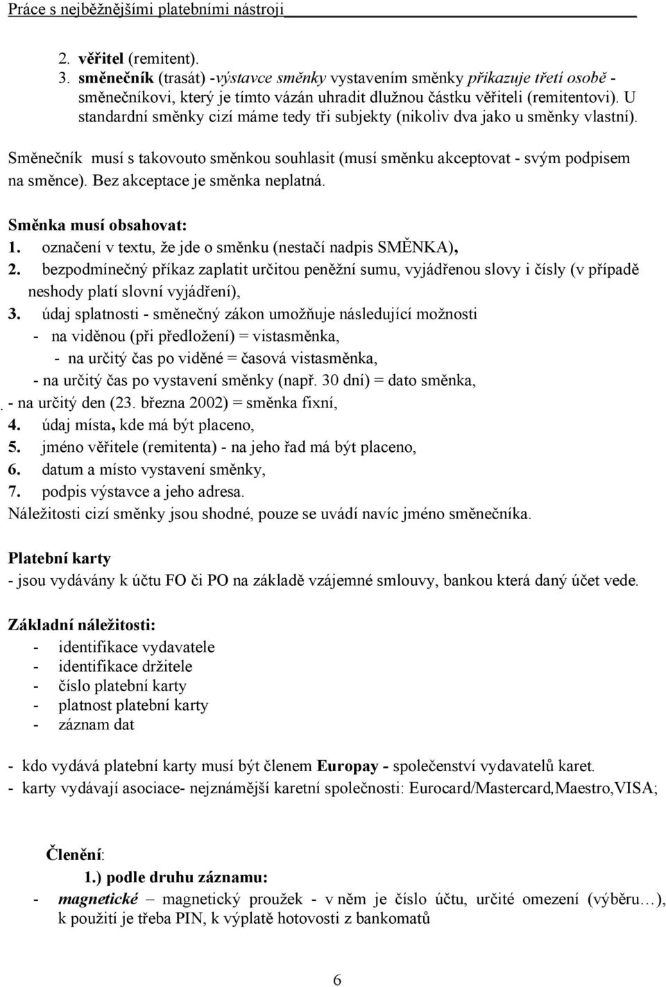 Bez akceptace je směnka neplatná. Směnka musí obsahovat: 1. označení v textu, že jde o směnku (nestačí nadpis SMĚNKA), 2.