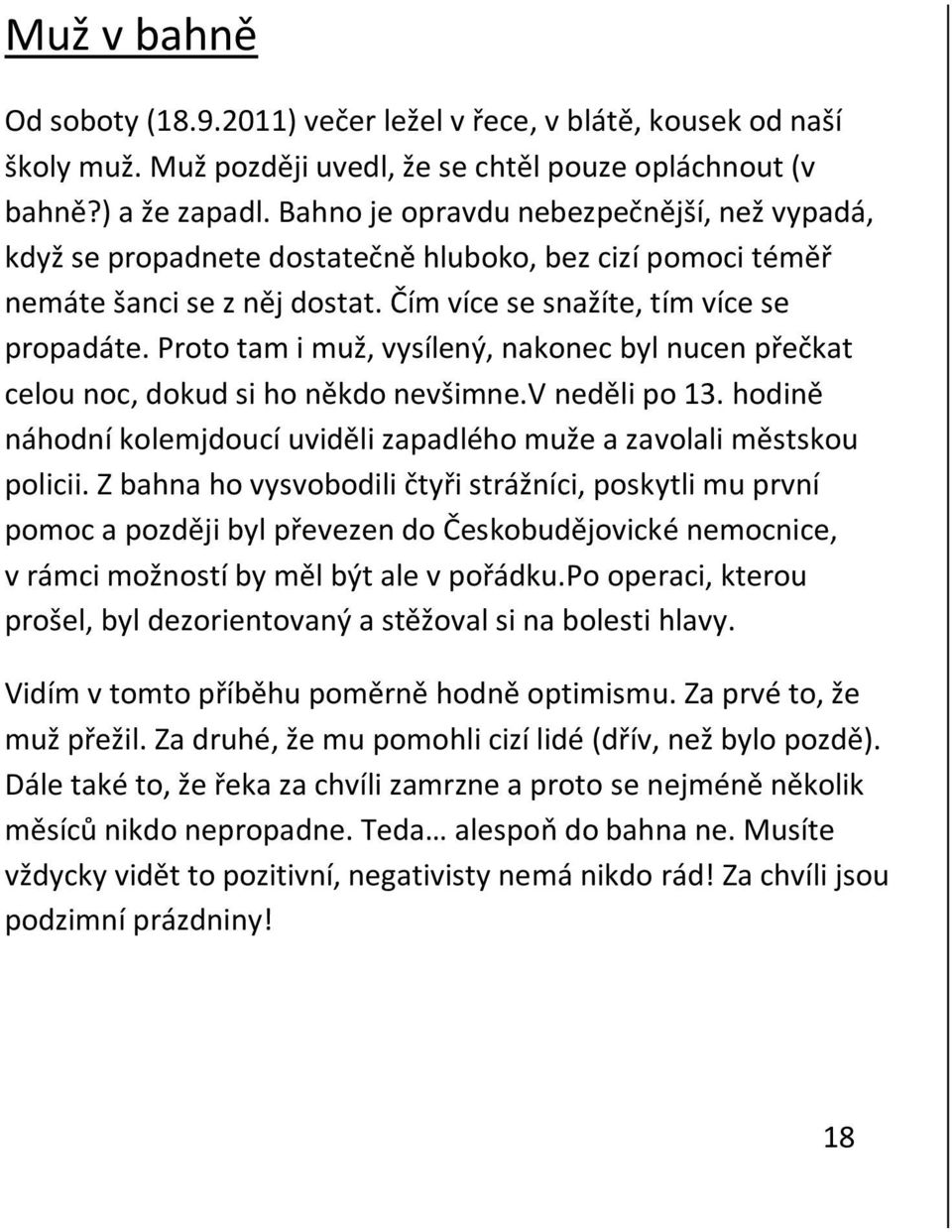 Proto tam i muž, vysílený, nakonec byl nucen přečkat celou noc, dokud si ho někdo nevšimne.v neděli po 13. hodině náhodní kolemjdoucí uviděli zapadlého muže a zavolali městskou policii.