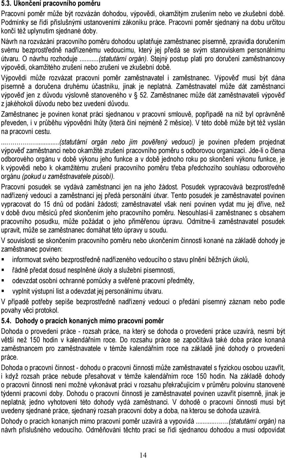 Návrh na rozvázání pracovního poměru dohodou uplatňuje zaměstnanec písemně, zpravidla doručením svému bezprostředně nadřízenému vedoucímu, který jej předá se svým stanoviskem personálnímu útvaru.