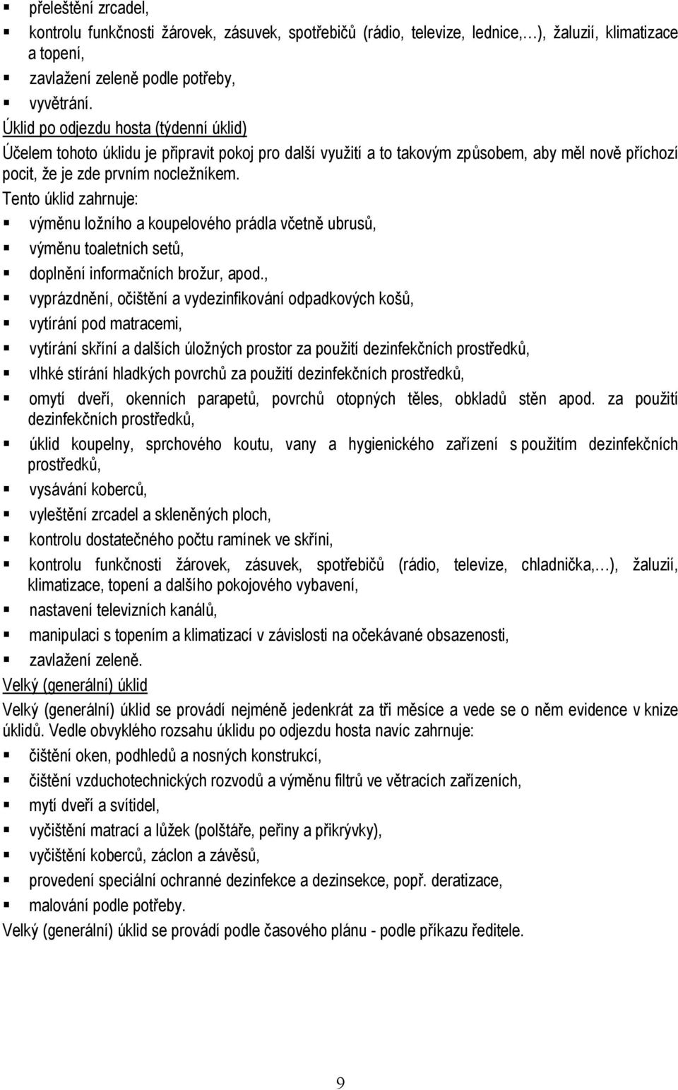 Tento úklid zahrnuje: výměnu ložního a koupelového prádla včetně ubrusů, výměnu toaletních setů, doplnění informačních brožur, apod.