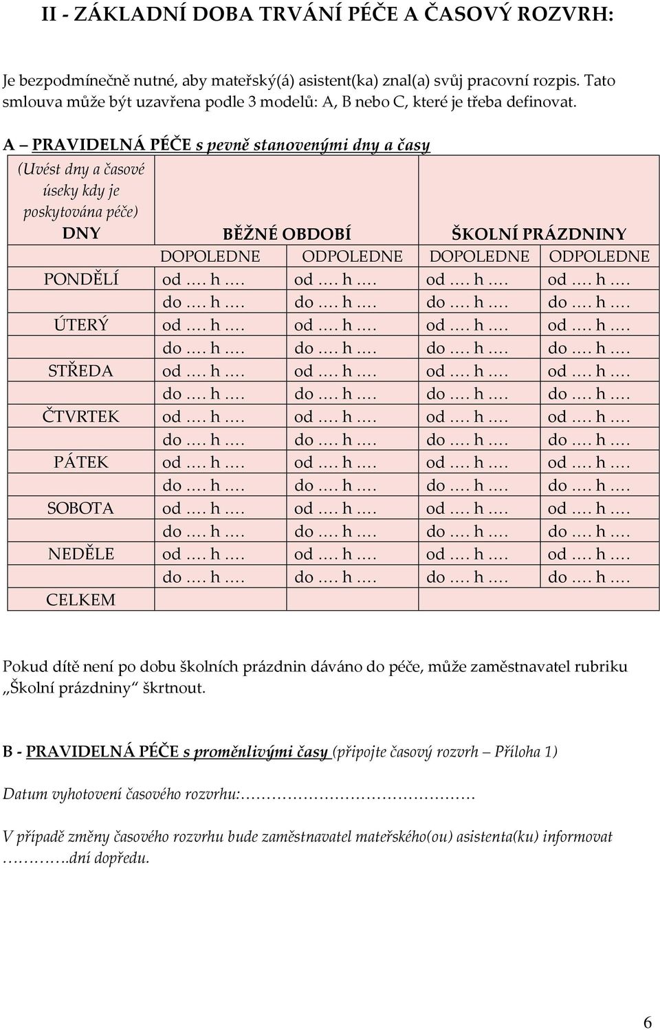 A PRAVIDELNÁ PÉČE s pevně stanovenými dny a časy (Uvést dny a časové úseky kdy je poskytována péče) DNY BĚŽNÉ OBDOBÍ ŠKOLNÍ PRÁZDNINY DOPOLEDNE ODPOLEDNE DOPOLEDNE ODPOLEDNE PONDĚLÍ od. h. od. h. od. h. od. h. ÚTERÝ od.