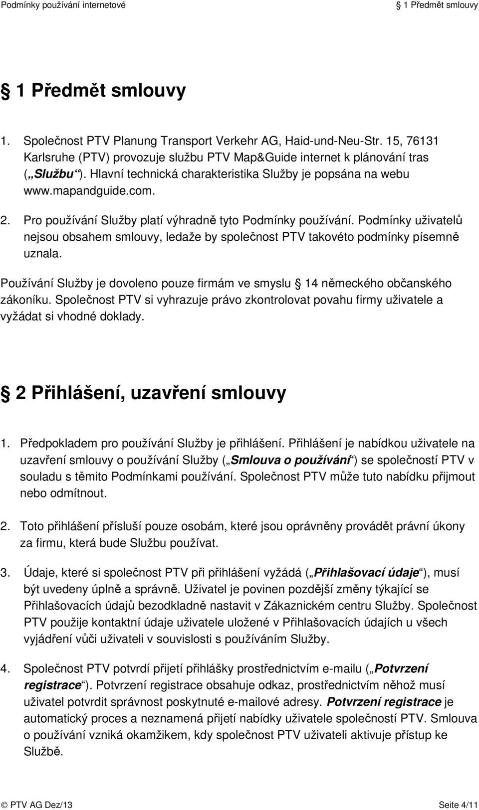 Podmínky uživatelů nejsou obsahem smlouvy, ledaže by společnost PTV takovéto podmínky písemně uznala. Používání Služby je dovoleno pouze firmám ve smyslu 14 německého občanského zákoníku.