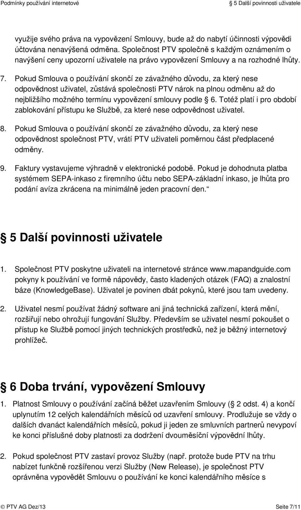 Pokud Smlouva o používání skončí ze závažného důvodu, za který nese odpovědnost uživatel, zůstává společnosti PTV nárok na plnou odměnu až do nejbližšího možného termínu vypovězení smlouvy podle 6.