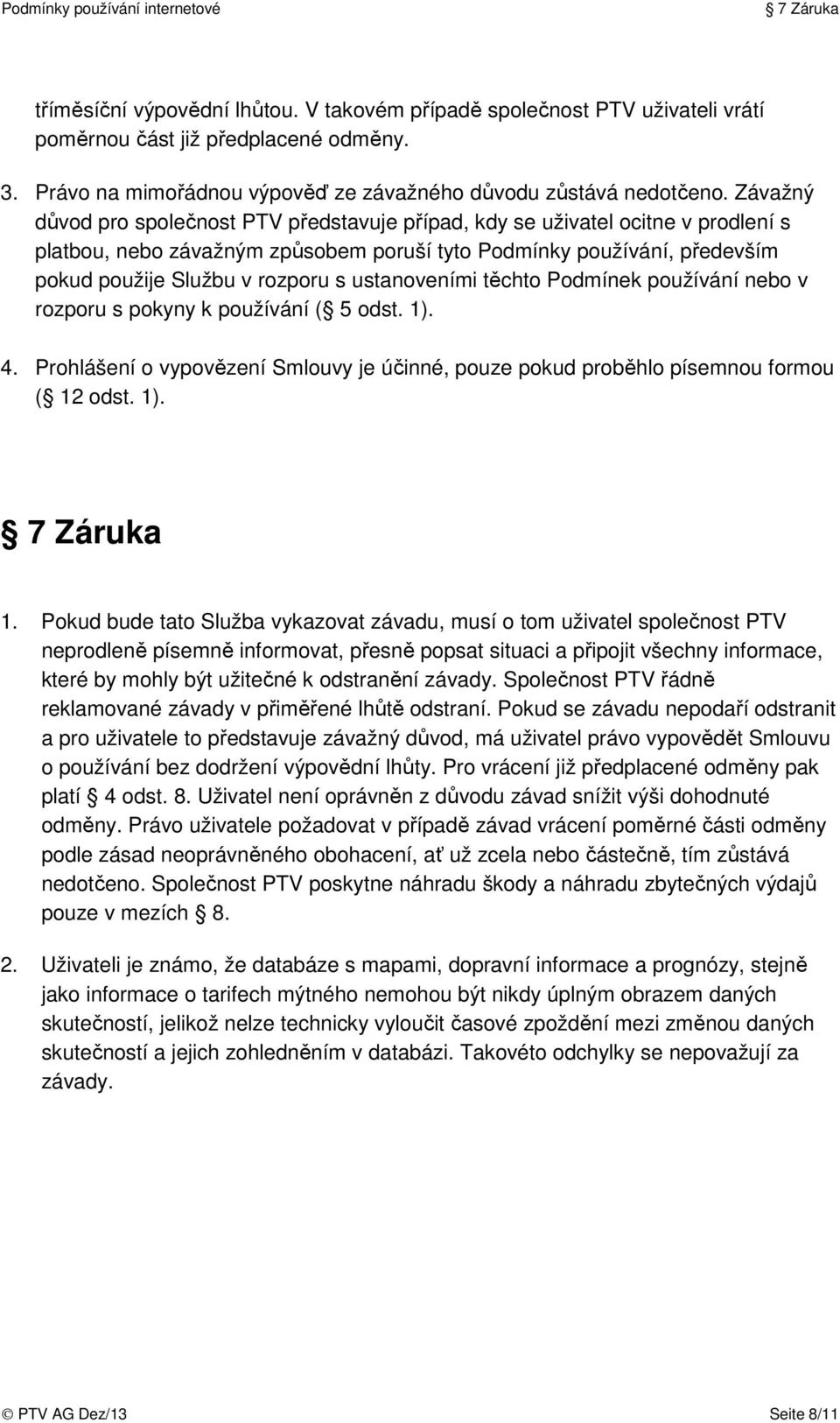 ustanoveními těchto Podmínek používání nebo v rozporu s pokyny k používání ( 5 odst. 1). 4. Prohlášení o vypovězení Smlouvy je účinné, pouze pokud proběhlo písemnou formou ( 12 odst. 1). 7 Záruka 1.