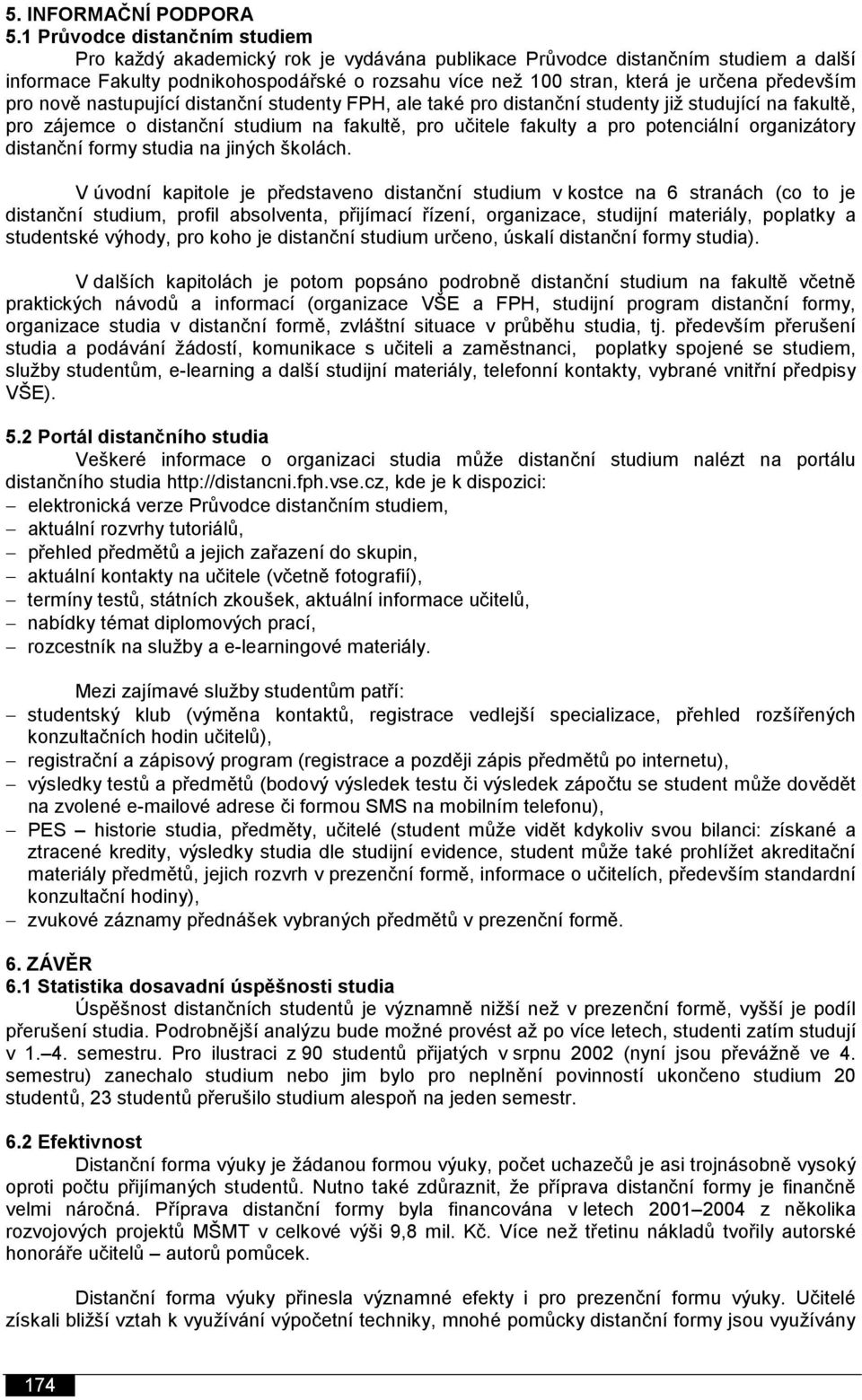 především pro nově nastupující distanční studenty FPH, ale také pro distanční studenty již studující na fakultě, pro zájemce o distanční studium na fakultě, pro učitele fakulty a pro potenciální