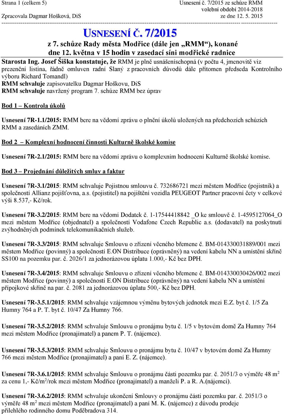 Tomandl) RMM schvaluje zapisovatelku Dagmar Hoškovu, DiS RMM schvaluje navržený program 7. schůze RMM bez úprav Bod 1 Kontrola úkolů Usnesení 7R-1.