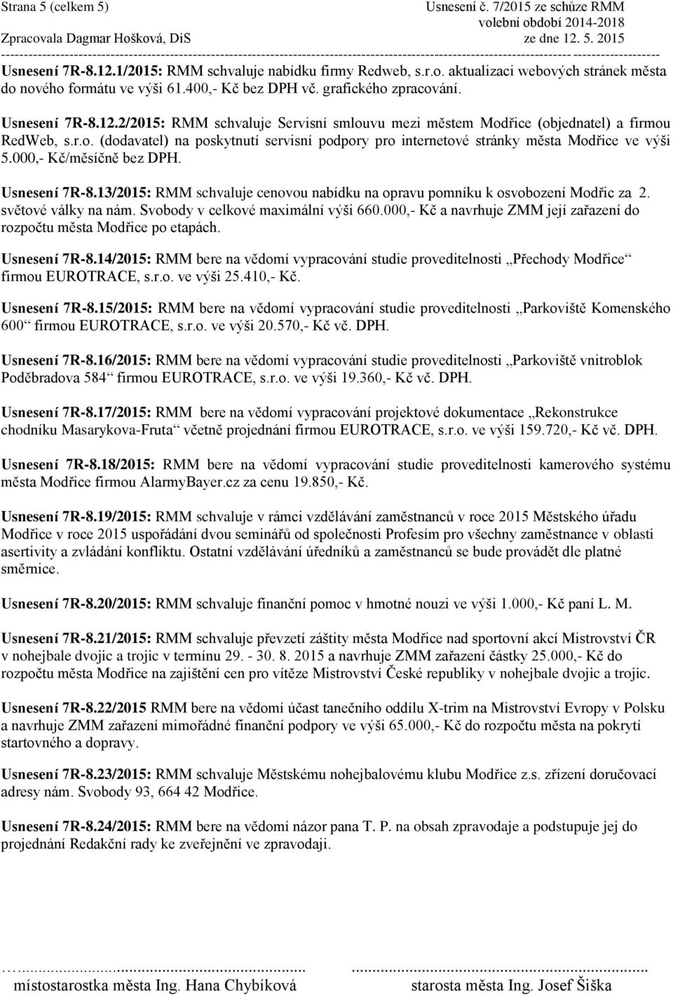 000,- Kč/měsíčně bez DPH. Usnesení 7R-8.13/2015: RMM schvaluje cenovou nabídku na opravu pomníku k osvobození Modřic za 2. světové války na nám. Svobody v celkové maximální výši 660.