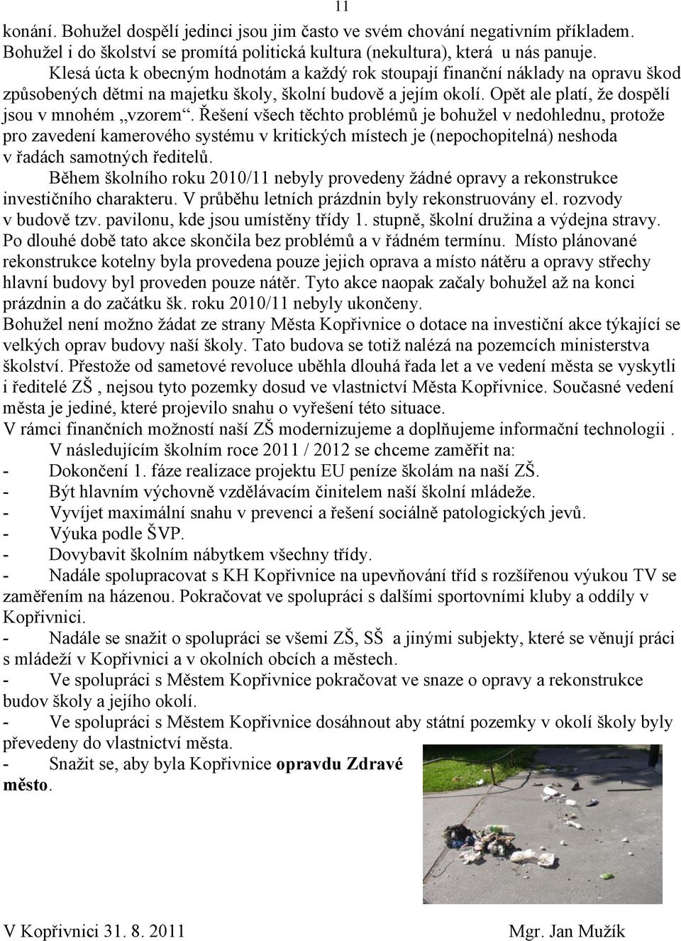 Řešení všech těchto problémů je bohuţel v nedohlednu, protoţe pro zavedení kamerového systému v kritických místech je (nepochopitelná) neshoda v řadách samotných ředitelů.