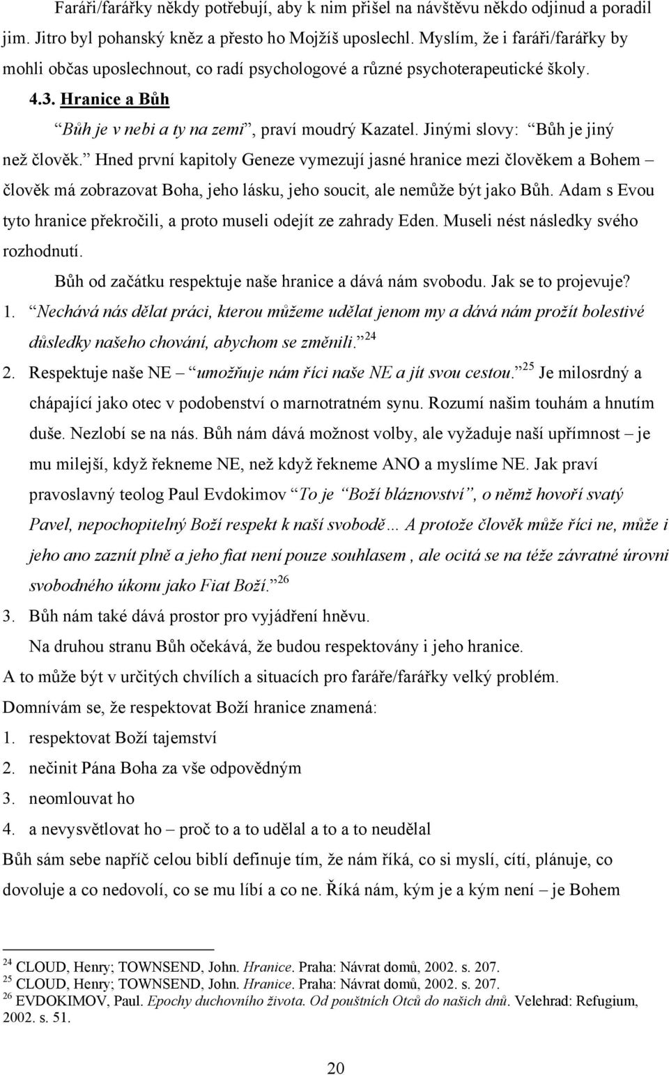 Jinými slovy: Bůh je jiný než člověk. Hned první kapitoly Geneze vymezují jasné hranice mezi člověkem a Bohem člověk má zobrazovat Boha, jeho lásku, jeho soucit, ale nemůže být jako Bůh.