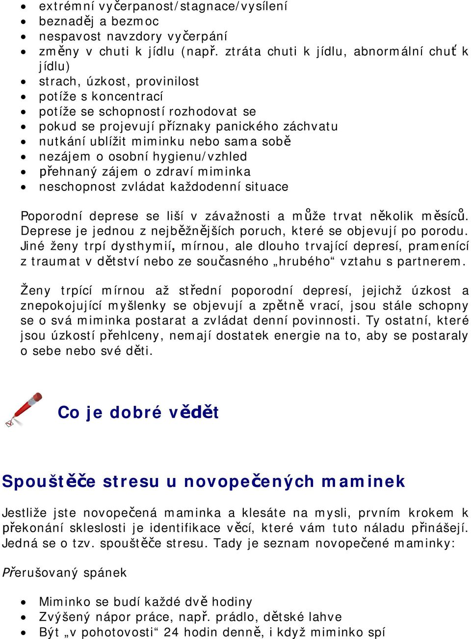 nebo sama sob nezájem o osobní hygienu/vzhled ehnaný zájem o zdraví miminka neschopnost zvládat každodenní situace Poporodní deprese se liší v závažnosti a mže trvat nkolik msíc.