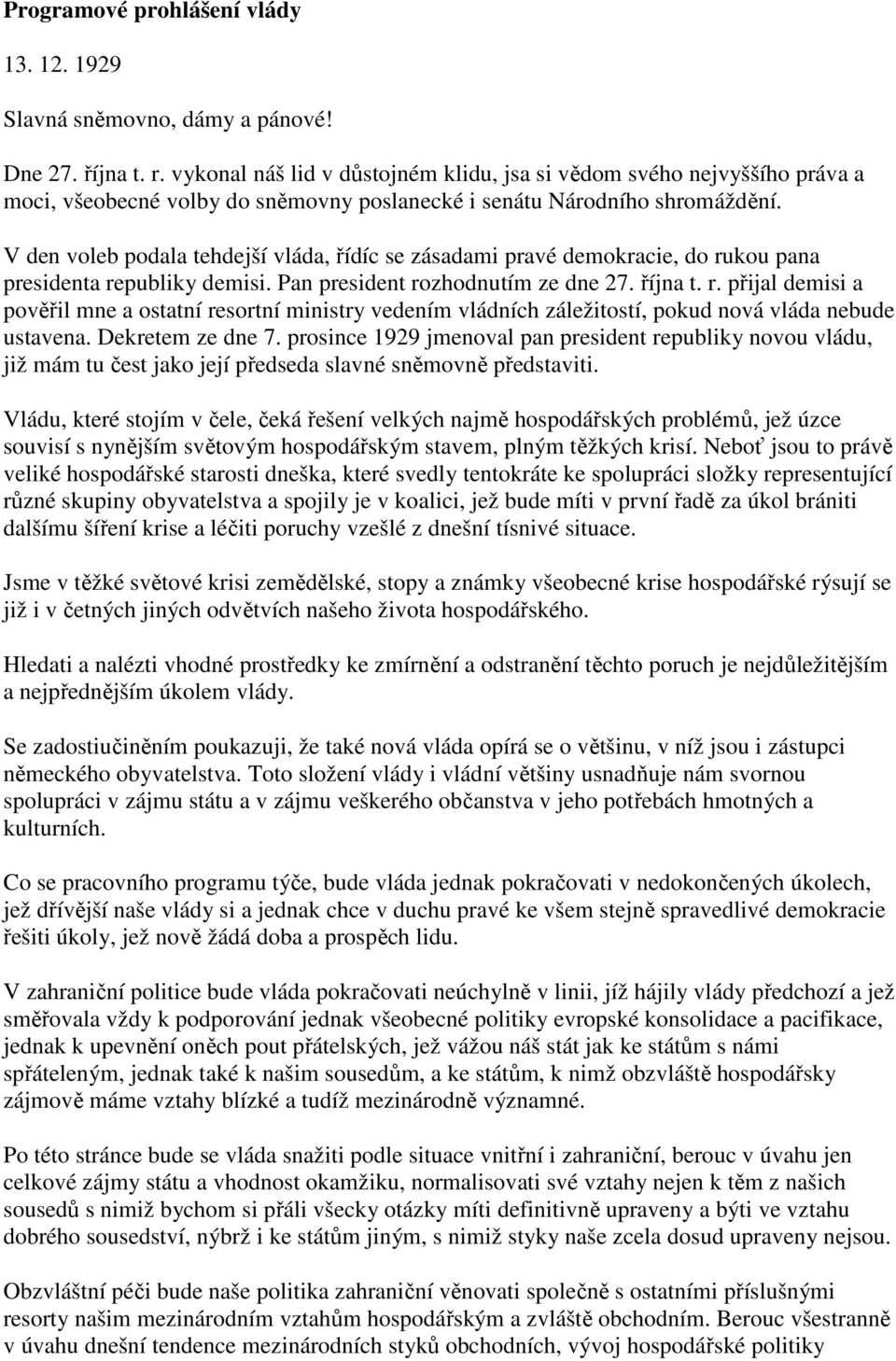 V den voleb podala tehdejší vláda, řídíc se zásadami pravé demokracie, do rukou pana presidenta republiky demisi. Pan president rozhodnutím ze dne 27. října t. r. přijal demisi a pověřil mne a ostatní resortní ministry vedením vládních záležitostí, pokud nová vláda nebude ustavena.