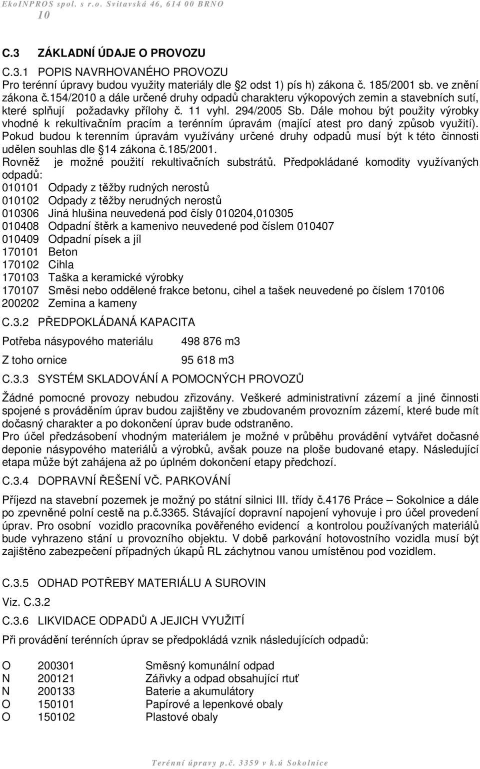 Dále mohou být použity výrobky vhodné k rekultivačním pracím a terénním úpravám (mající atest pro daný způsob využití).