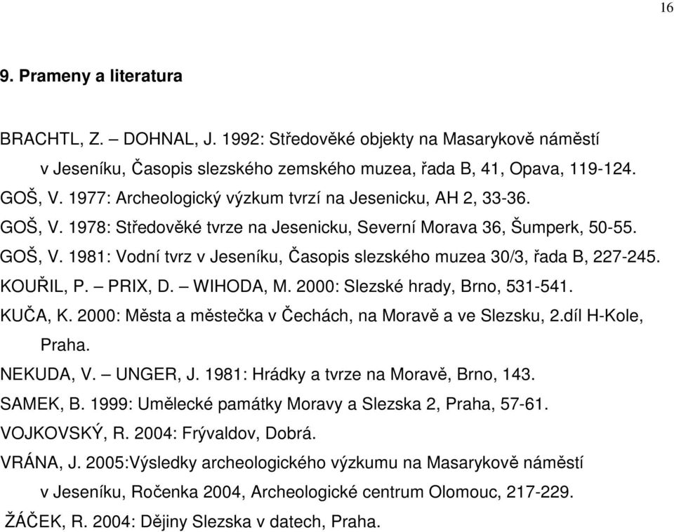 KOUŘIL, P. PRIX, D. WIHODA, M. 2000: Slezské hrady, Brno, 531-541. KUČA, K. 2000: Města a městečka v Čechách, na Moravě a ve Slezsku, 2.díl H-Kole, Praha. NEKUDA, V. UNGER, J.