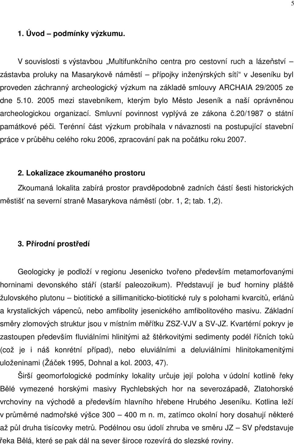 na základě smlouvy ARCHAIA 29/2005 ze dne 5.10. 2005 mezi stavebníkem, kterým bylo Město Jeseník a naší oprávněnou archeologickou organizací. Smluvní povinnost vyplývá ze zákona č.