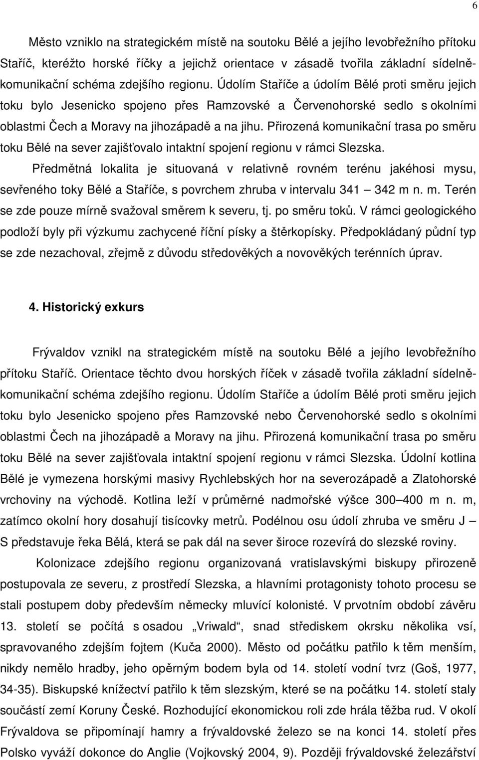 Přirozená komunikační trasa po směru toku Bělé na sever zajišťovalo intaktní spojení regionu v rámci Slezska.