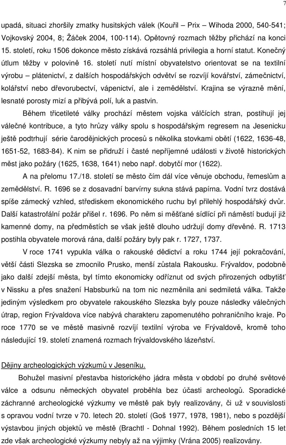 století nutí místní obyvatelstvo orientovat se na textilní výrobu plátenictví, z dalších hospodářských odvětví se rozvíjí kovářství, zámečnictví, kolářství nebo dřevorubectví, vápenictví, ale i