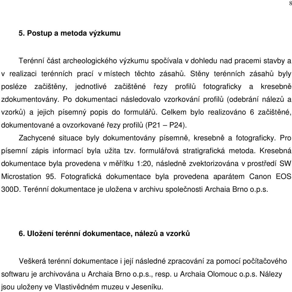 Po dokumentaci následovalo vzorkování profilů (odebrání nálezů a vzorků) a jejich písemný popis do formulářů. Celkem bylo realizováno 6 začištěné, dokumentované a ovzorkované řezy profilů (P21 P24).