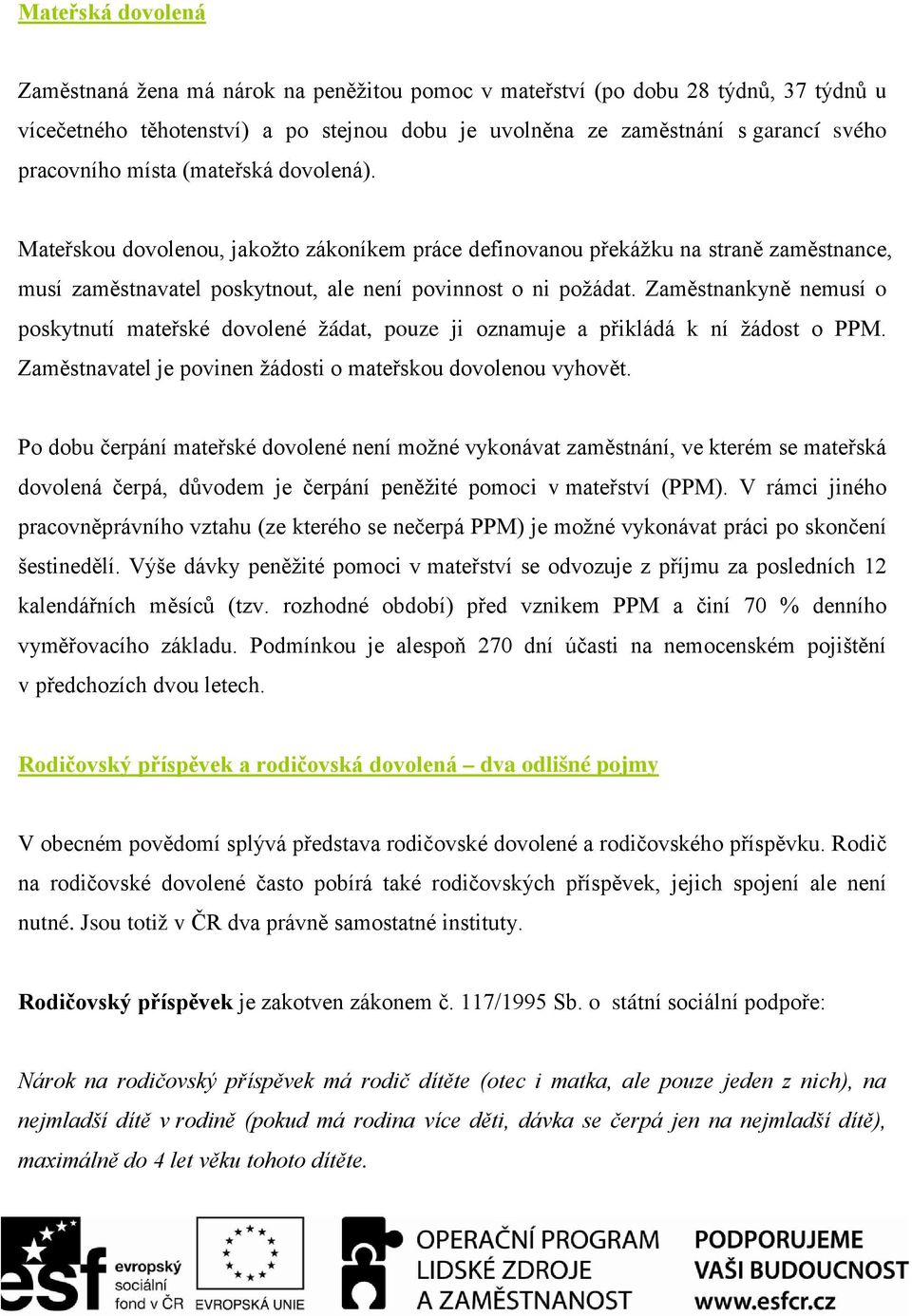 Zaměstnankyně nemusí o poskytnutí mateřské dovolené žádat, pouze ji oznamuje a přikládá k ní žádost o PPM. Zaměstnavatel je povinen žádosti o mateřskou dovolenou vyhovět.