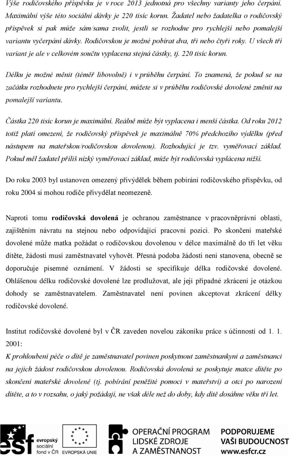 Rodičovskou je možné pobírat dva, tři nebo čtyři roky. U všech tří variant je ale v celkovém součtu vyplacena stejná částky, tj. 220 tisíc korun.