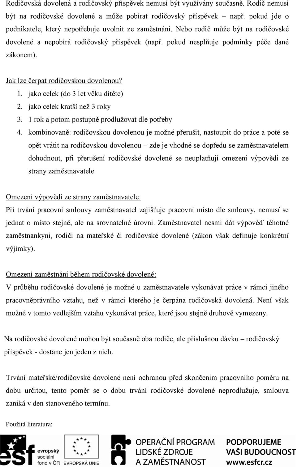 Jak lze čerpat rodičovskou dovolenou? 1. jako celek (do 3 let věku dítěte) 2. jako celek kratší než 3 roky 3. 1 rok a potom postupně prodlužovat dle potřeby 4.