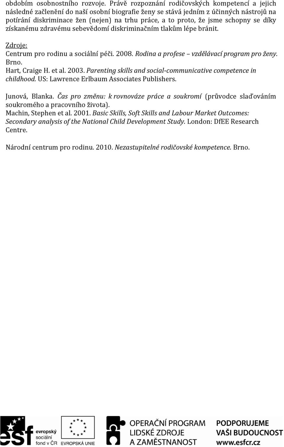 že jsme schopny se díky získanému zdravému sebevědomí diskriminačním tlakům lépe bránit. Zdroje: Centrum pro rodinu a sociální péči. 2008. Rodina a profese vzdělávací program pro ženy. Brno.