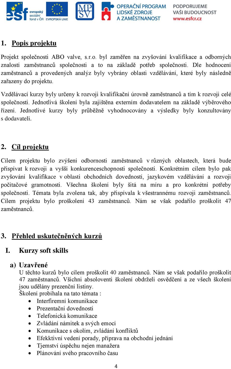 Vzdělávací kurzy byly určeny k rozvoji kvalifikační úrovně zaměstnanců a tím k rozvoji celé společnosti. Jednotlivá školení byla zajištěna externím dodavatelem na základě výběrového řízení.