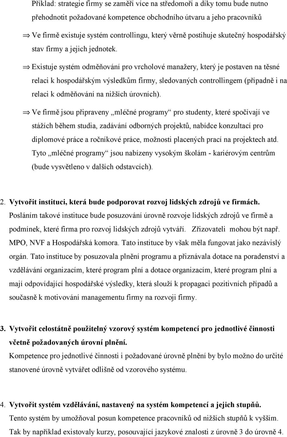 Existuje systém odměňování pro vrcholové manažery, který je postaven na těsné relaci k hospodářským výsledkům firmy, sledovaných controllingem (případně i na relaci k odměňování na nižších úrovních).