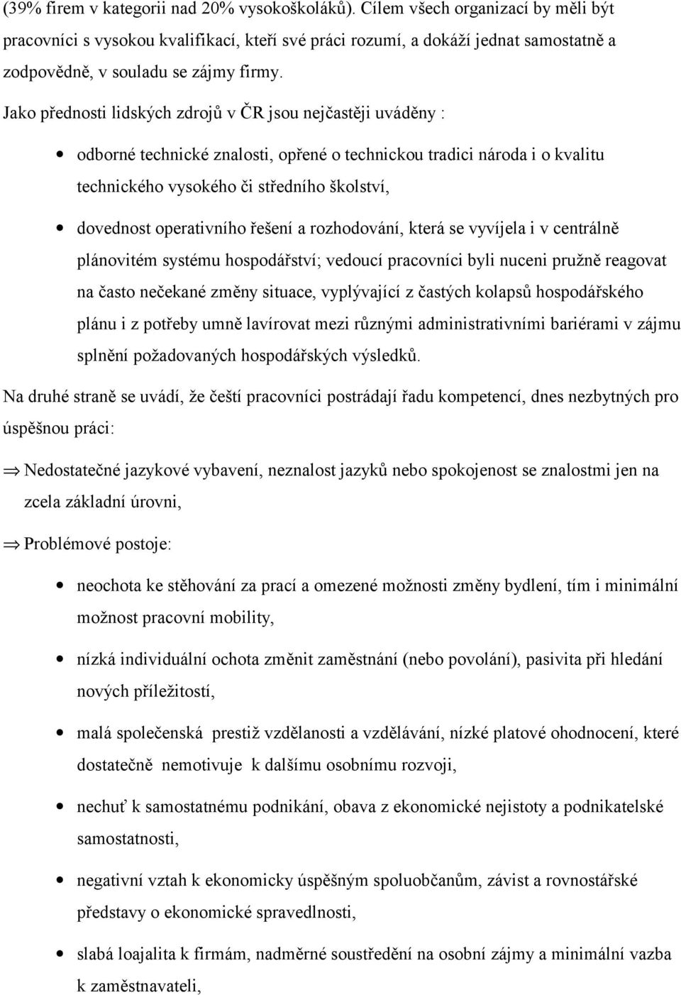 Jako přednosti lidských zdrojů v ČR jsou nejčastěji uváděny : odborné technické znalosti, opřené o technickou tradici národa i o kvalitu technického vysokého či středního školství, dovednost