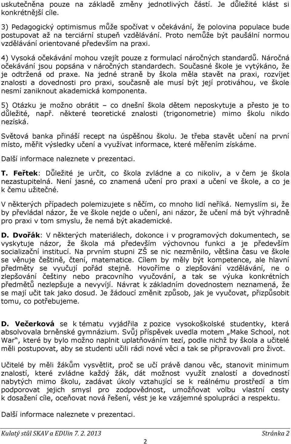 4) Vysoká očekávání mohou vzejít pouze z formulací náročných standardů. Náročná očekávání jsou popsána v náročných standardech. Současné škole je vytýkáno, že je odtržená od praxe.