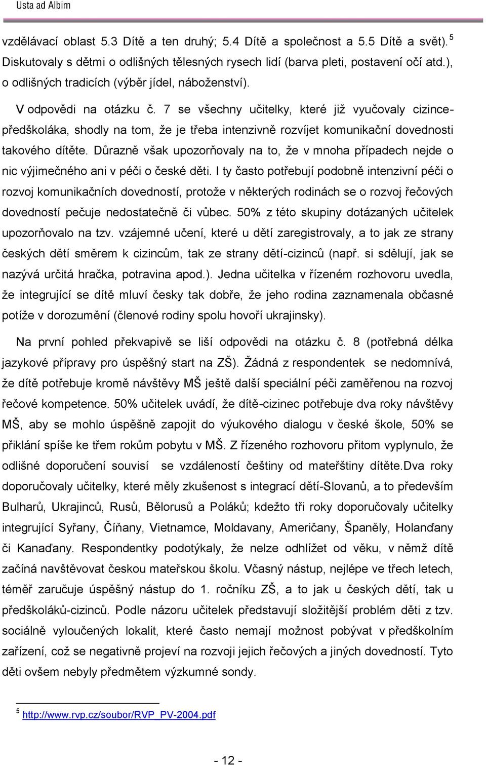 7 se všechny učitelky, které jiţ vyučovaly cizincepředškoláka, shodly na tom, ţe je třeba intenzivně rozvíjet komunikační dovednosti takového dítěte.