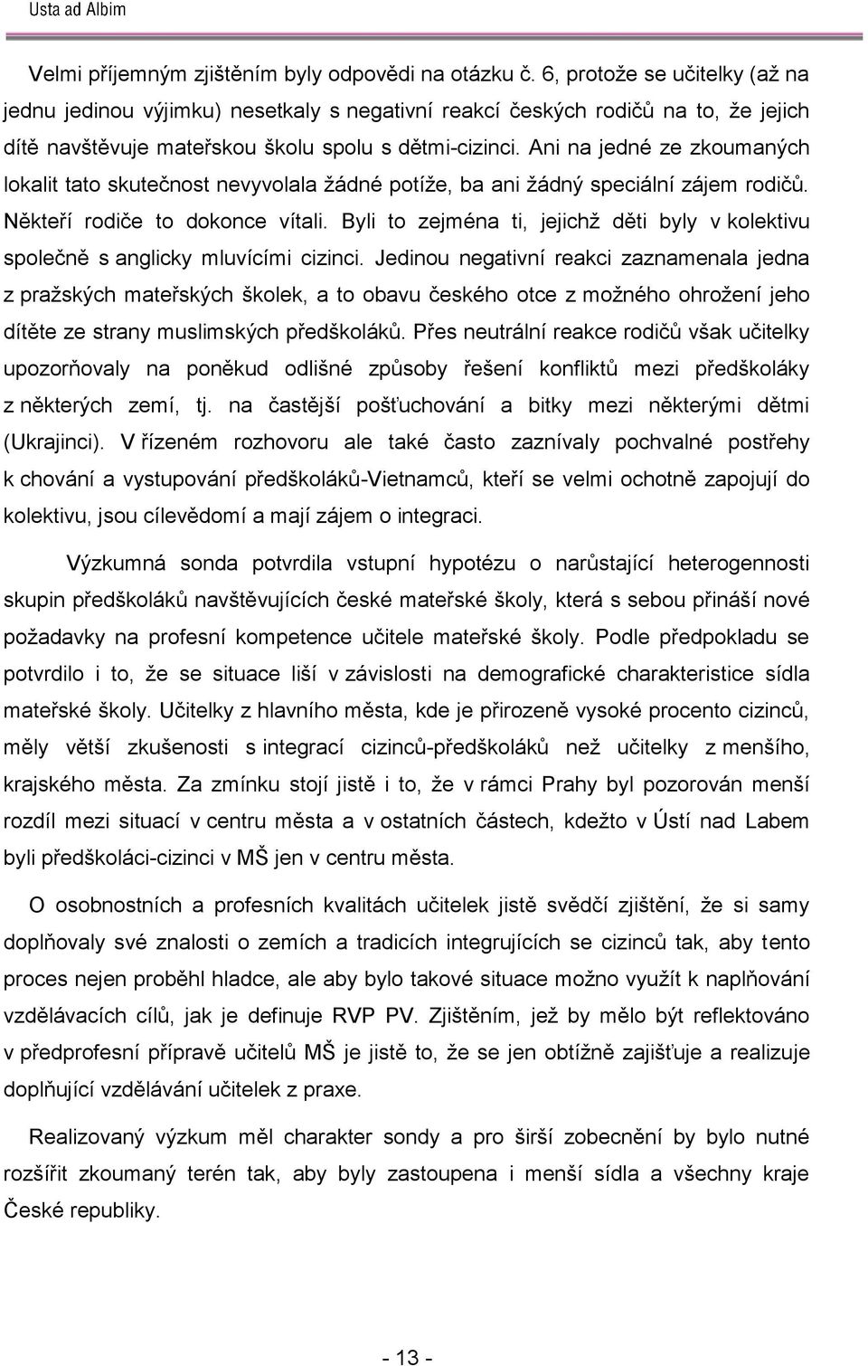 Ani na jedné ze zkoumaných lokalit tato skutečnost nevyvolala ţádné potíţe, ba ani ţádný speciální zájem rodičů. Někteří rodiče to dokonce vítali.