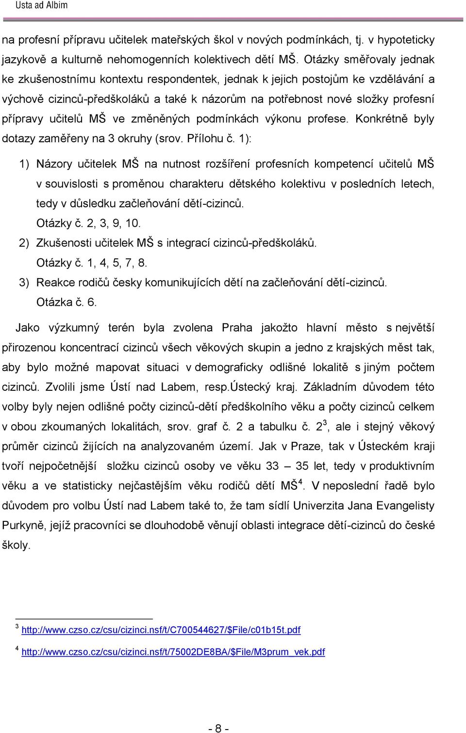 učitelů MŠ ve změněných podmínkách výkonu profese. Konkrétně byly dotazy zaměřeny na 3 okruhy (srov. Přílohu č.