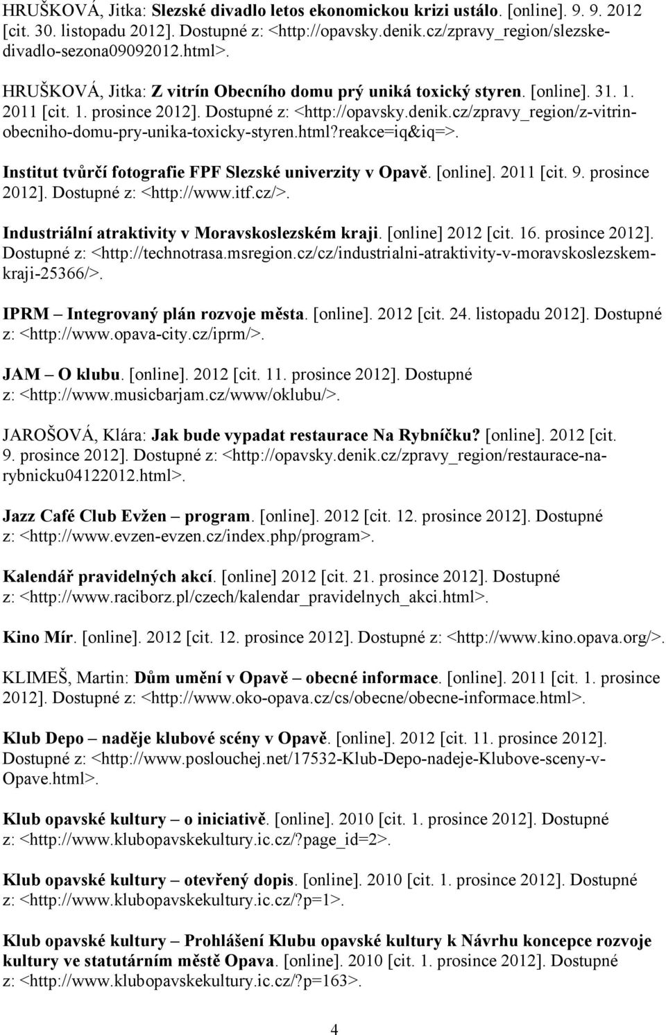 cz/zpravy_region/z-vitrinobecniho-domu-pry-unika-toxicky-styren.html?reakce=iq&iq=>. Institut tvůrčí fotografie FPF Slezské univerzity v Opavě. [online]. 2011 [cit. 9. prosince 2012].