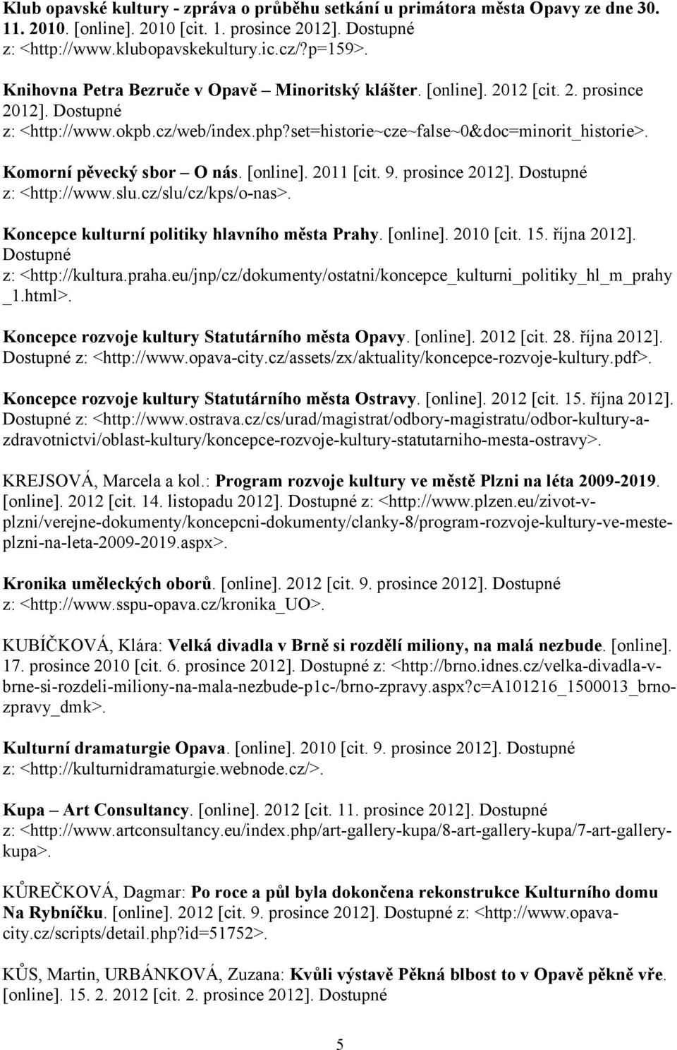 Komorní pěvecký sbor O nás. [online]. 2011 [cit. 9. prosince 2012]. Dostupné z: <http://www.slu.cz/slu/cz/kps/o-nas>. Koncepce kulturní politiky hlavního města Prahy. [online]. 2010 [cit. 15.