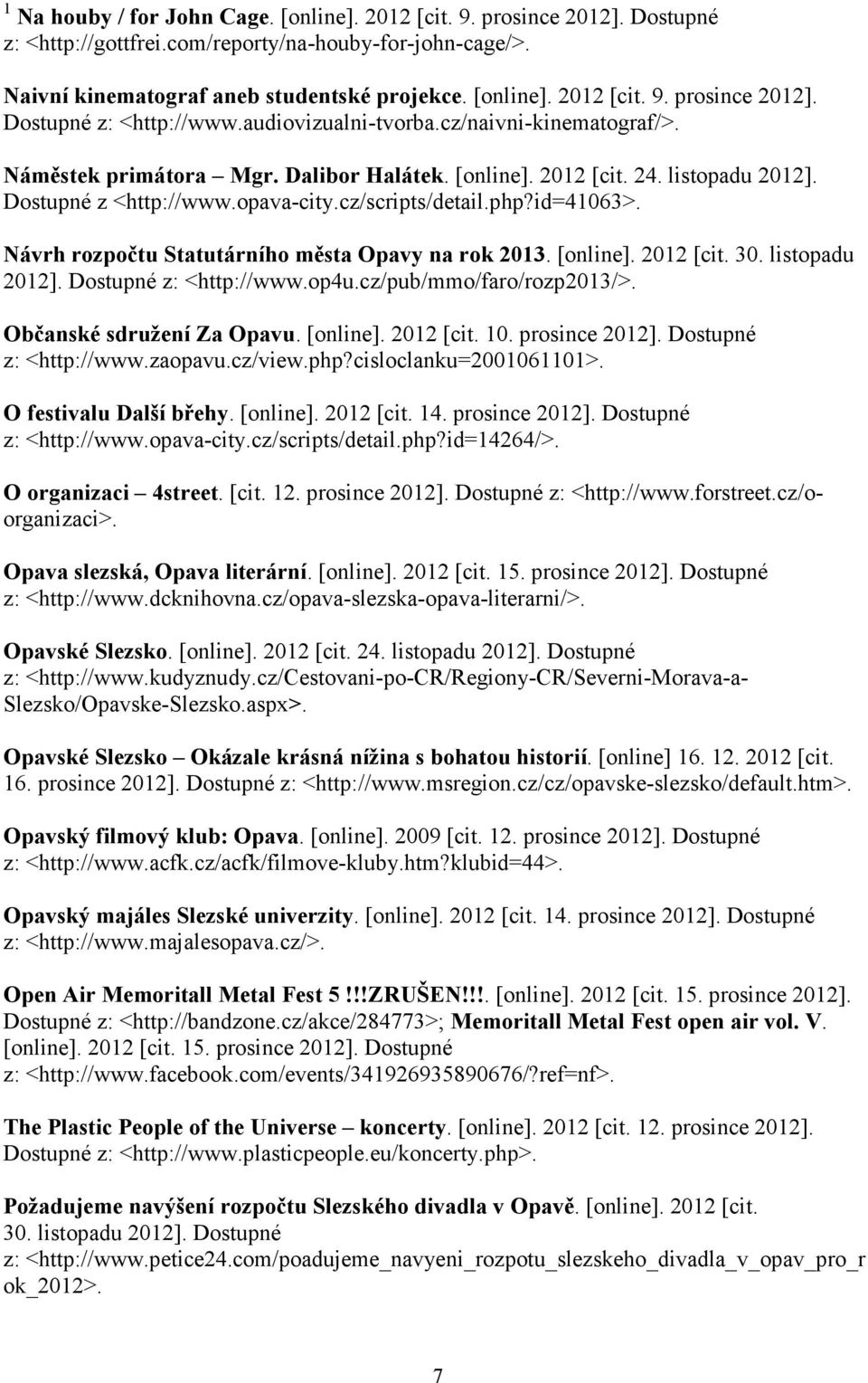 Návrh rozpočtu Statutárního města Opavy na rok 2013. [online]. 2012 [cit. 30. listopadu 2012]. Dostupné z: <http://www.op4u.cz/pub/mmo/faro/rozp2013/>. Občanské sdružení Za Opavu. [online]. 2012 [cit. 10.