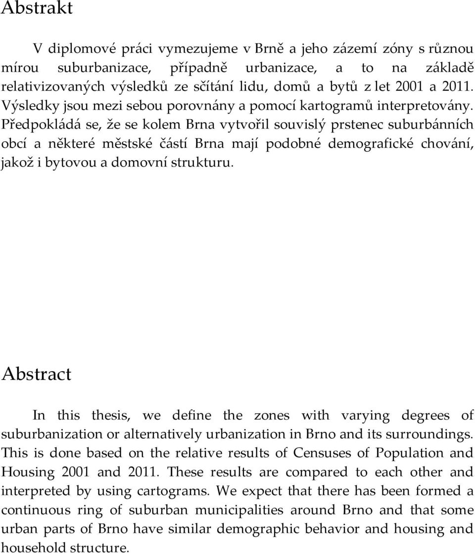 Předpokl{d{ se, že se kolem Brna vytvořil souvislý prstenec suburb{nních obcí a některé městské č{stí Brna mají podobné demografické chov{ní, jakož i bytovou a domovní strukturu.