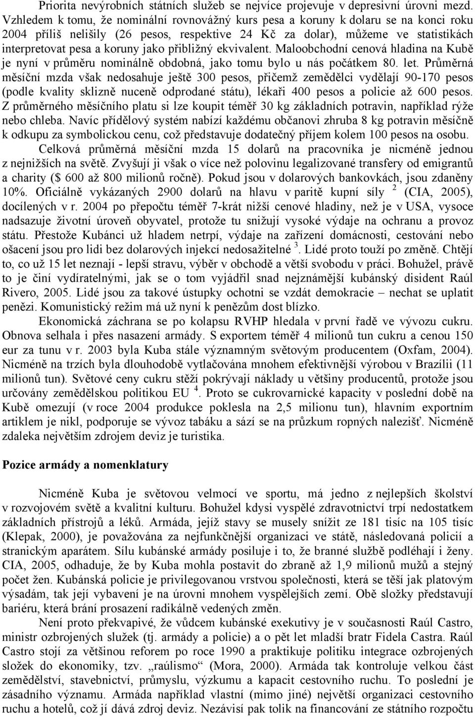 jako přibližný ekvivalent. Maloobchodní cenová hladina na Kubě je nyní v průměru nominálně obdobná, jako tomu bylo u nás počátkem 80. let.