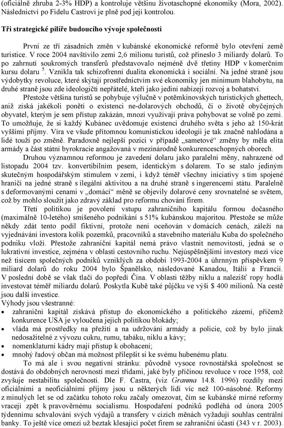 V roce 2004 navštívilo zemi 2,6 milionu turistů, což přineslo 3 miliardy dolarů. To po zahrnutí soukromých transferů představovalo nejméně dvě třetiny HDP v komerčním kursu dolaru 5.