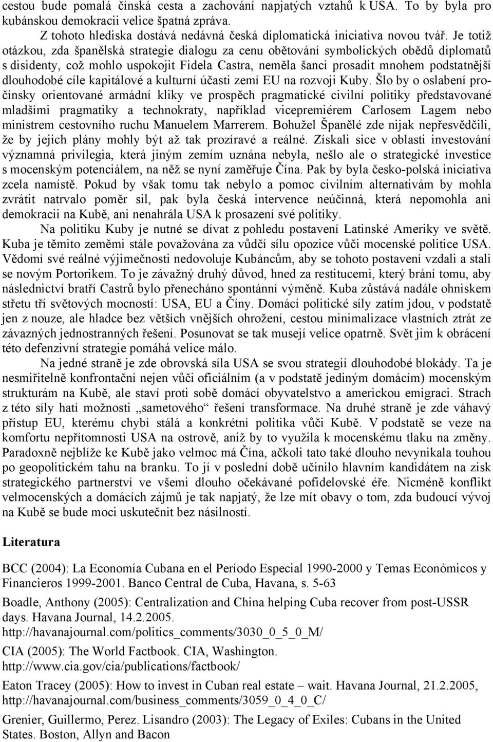 Je totiž otázkou, zda španělská strategie dialogu za cenu obětování symbolických obědů diplomatů s disidenty, což mohlo uspokojit Fidela Castra, neměla šanci prosadit mnohem podstatnější dlouhodobé