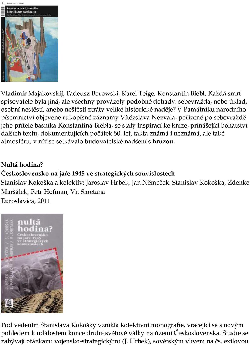 V Památníku národního písemnictví objevené rukopisné záznamy Vítězslava Nezvala, pořízené po sebevraţdě jeho přítele básníka Konstantina Biebla, se staly inspirací ke knize, přinášející bohatství